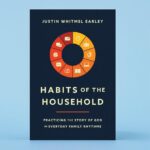Justin Whitmel Earley Habits of the Household Practicing the Story of God in Everyday Family Rhythms Soft Cover Book for Meaningful Parenting
