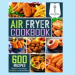 Air Fryer Cookbook: 600 Effortless Recipes for Beginners & Advanced Users – Simple & Tasty Meals for Your Air Fryer